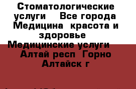 Стоматологические услуги. - Все города Медицина, красота и здоровье » Медицинские услуги   . Алтай респ.,Горно-Алтайск г.